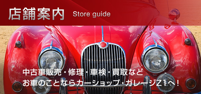 店舗案内。中古車販売・修理・車検・買取などお車のことならカーショップ・ガレージZ1へ！